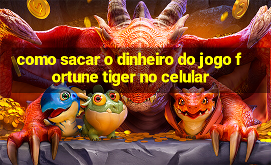 como sacar o dinheiro do jogo fortune tiger no celular