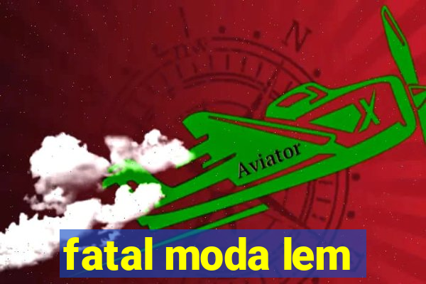 fatal moda lem