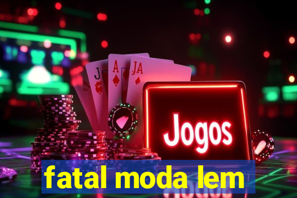 fatal moda lem