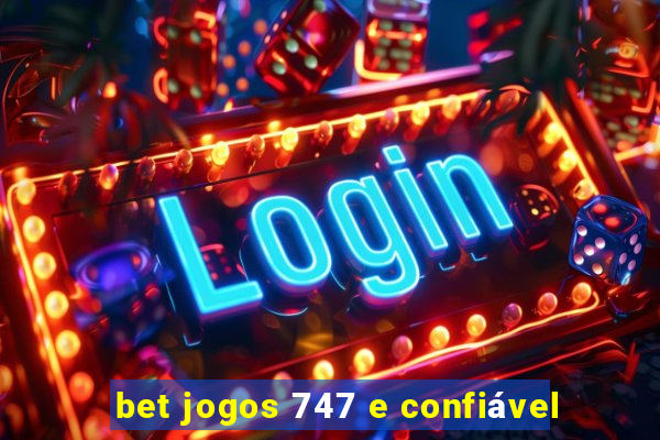 bet jogos 747 e confiável