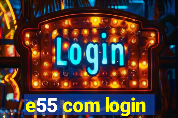 e55 com login