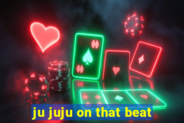 ju juju on that beat