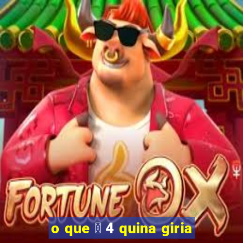 o que 茅 4 quina giria