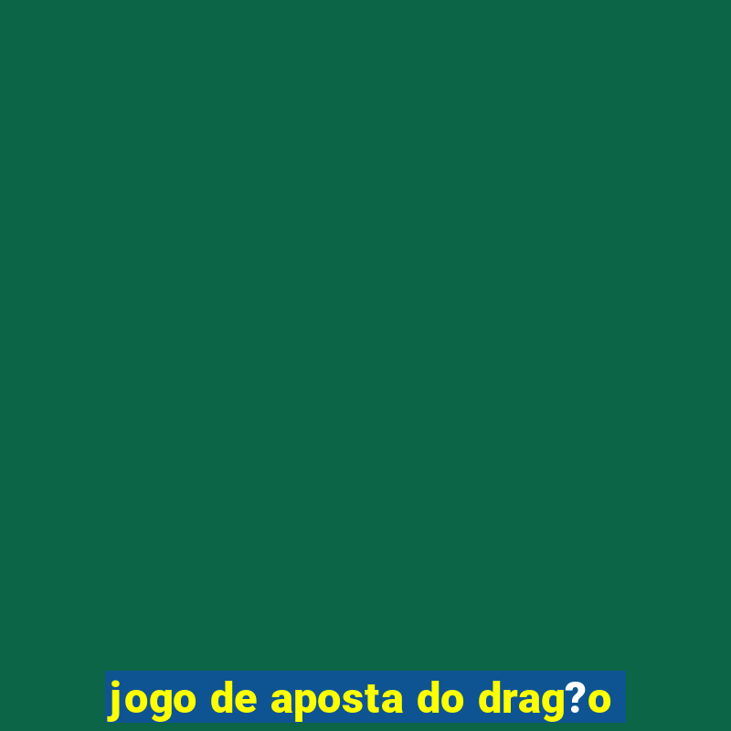 jogo de aposta do drag?o