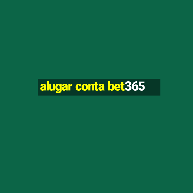 alugar conta bet365