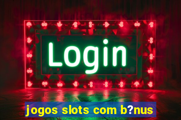 jogos slots com b?nus