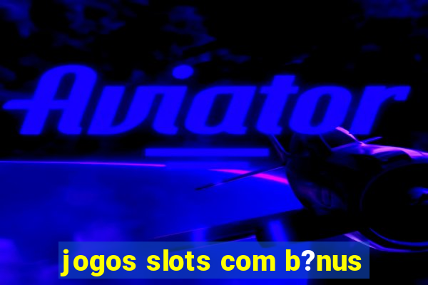 jogos slots com b?nus