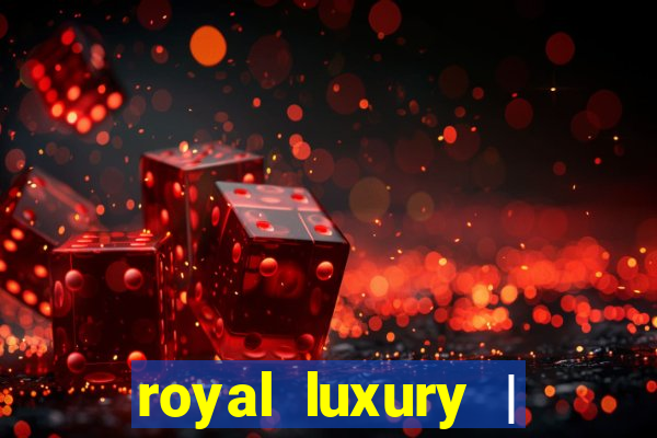 royal luxury | ?????? ???????