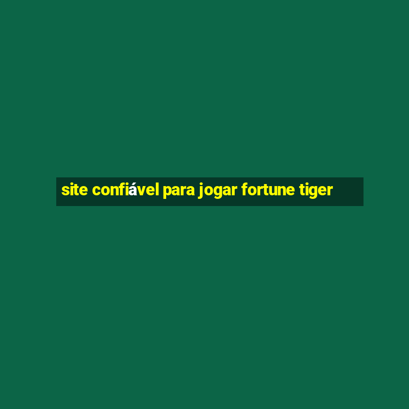 site confiável para jogar fortune tiger