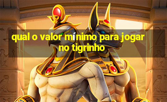 qual o valor mínimo para jogar no tigrinho