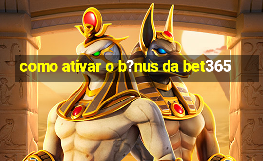 como ativar o b?nus da bet365