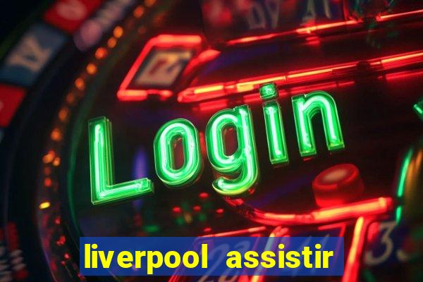 liverpool assistir ao vivo