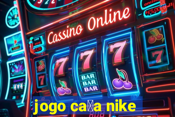 jogo ca莽a nike