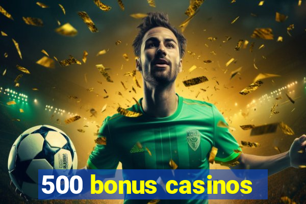 500 bonus casinos