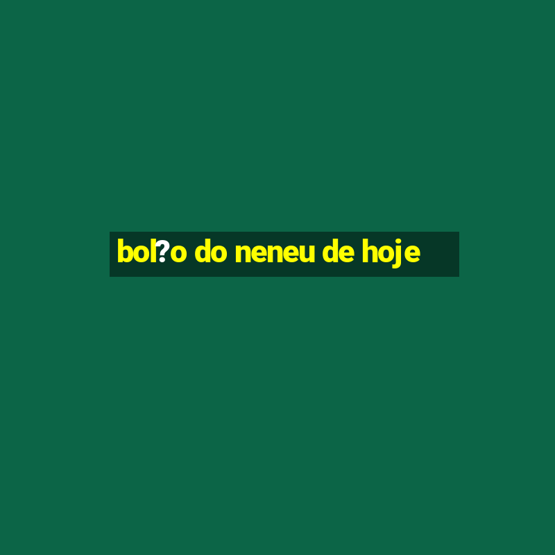 bol?o do neneu de hoje