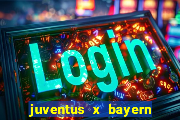 juventus x bayern de munique