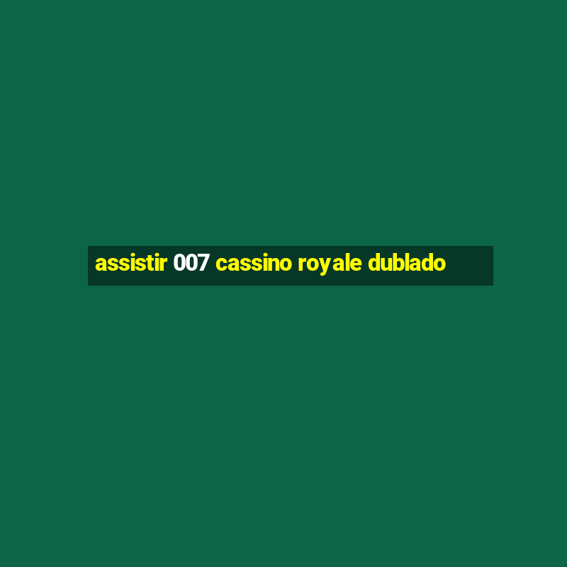 assistir 007 cassino royale dublado