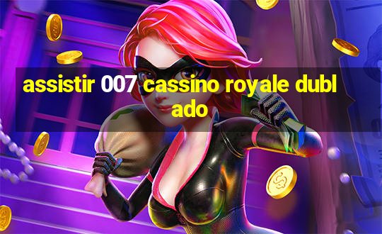 assistir 007 cassino royale dublado