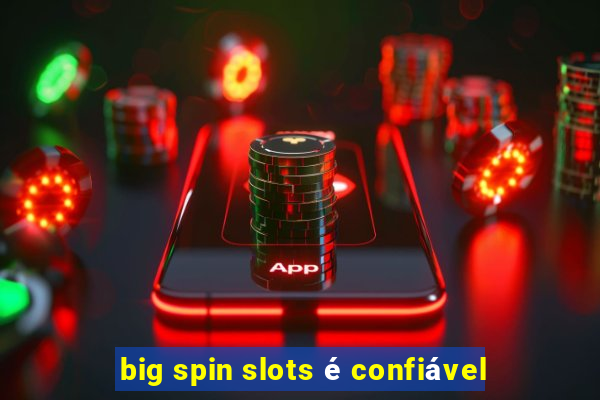 big spin slots é confiável