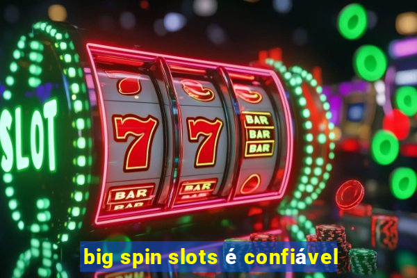 big spin slots é confiável