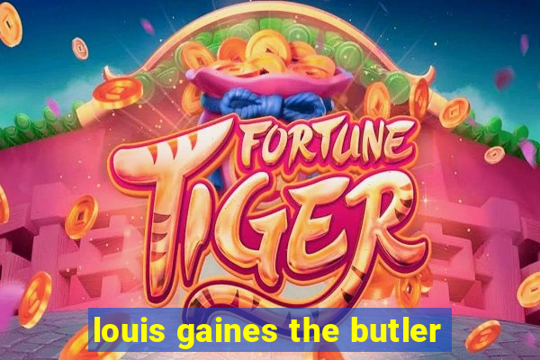 louis gaines the butler