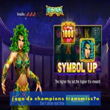 jogo da champions transmiss?o