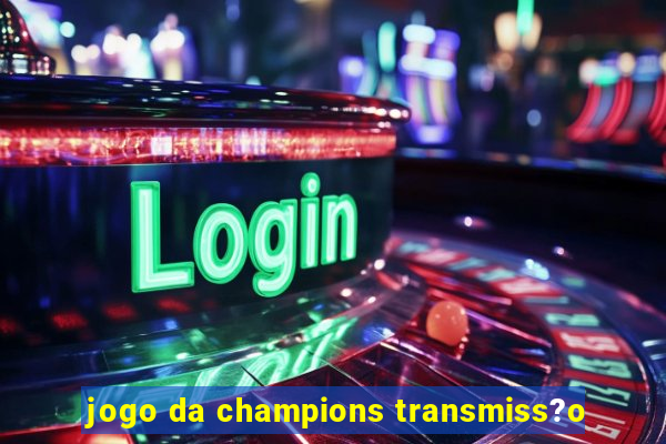 jogo da champions transmiss?o