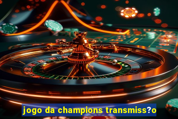 jogo da champions transmiss?o