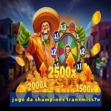 jogo da champions transmiss?o