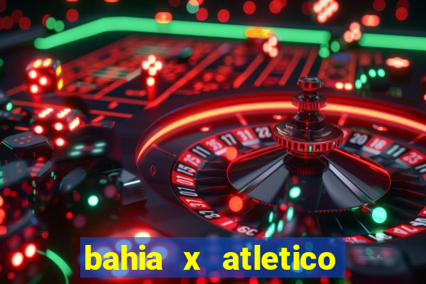 bahia x atletico ao vivo