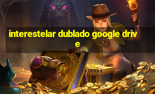 interestelar dublado google drive