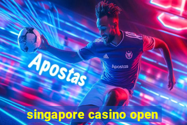 singapore casino open