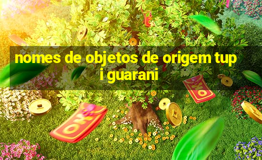 nomes de objetos de origem tupi guarani