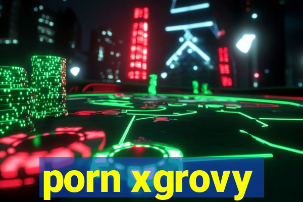 porn xgrovy