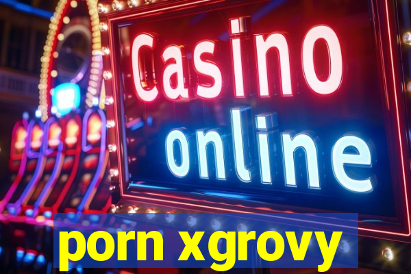 porn xgrovy