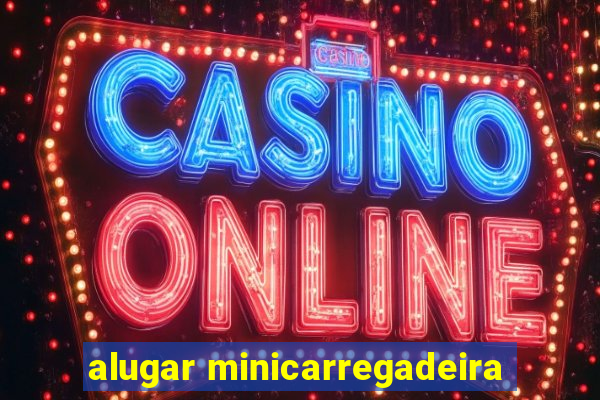 alugar minicarregadeira