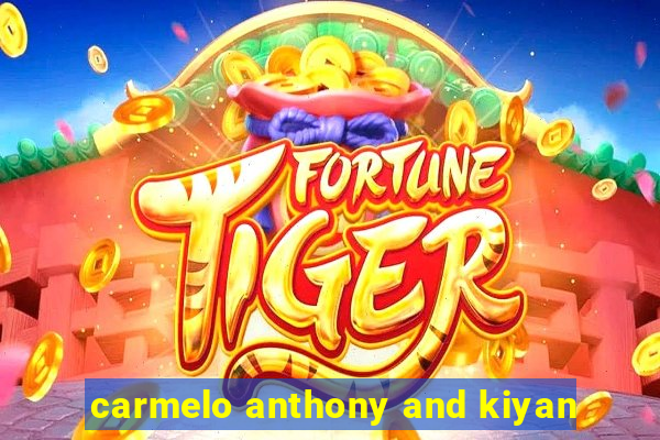 carmelo anthony and kiyan