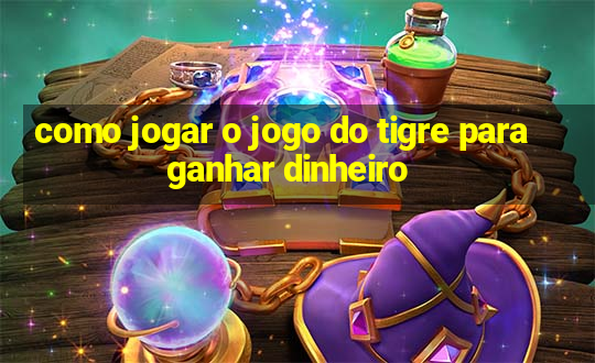 como jogar o jogo do tigre para ganhar dinheiro