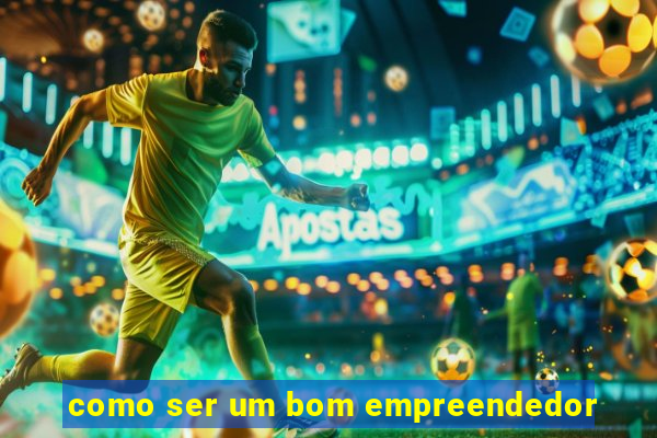 como ser um bom empreendedor