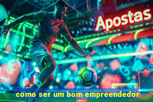 como ser um bom empreendedor