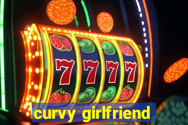 curvy girlfriend