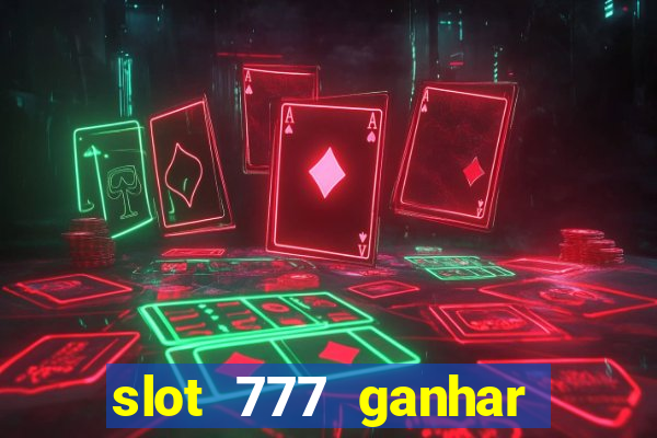 slot 777 ganhar dinheiro de verdade