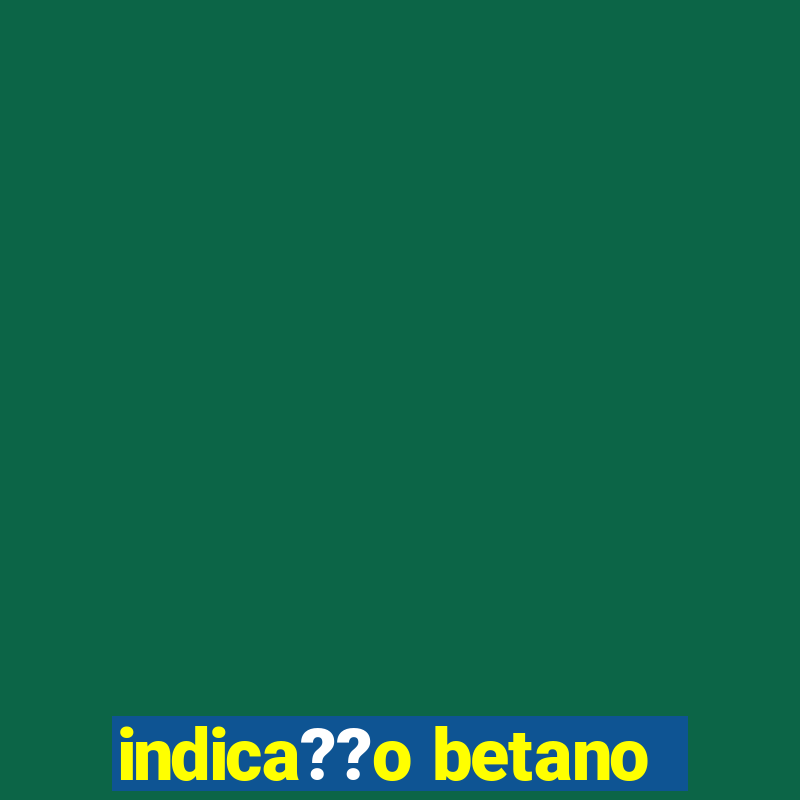 indica??o betano