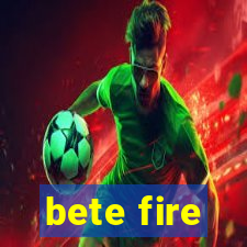 bete fire