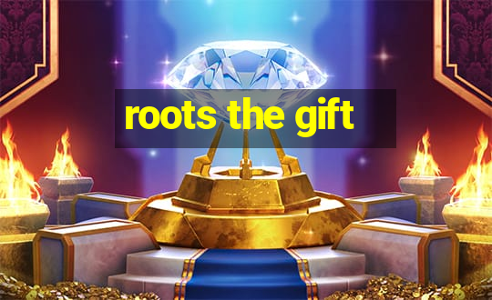 roots the gift