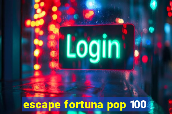 escape fortuna pop 100