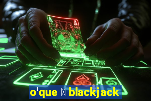 o'que 茅 blackjack