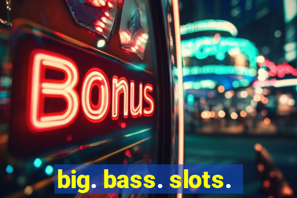 big. bass. slots.