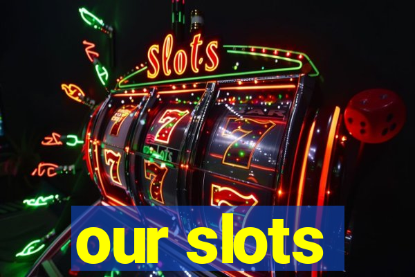 our slots