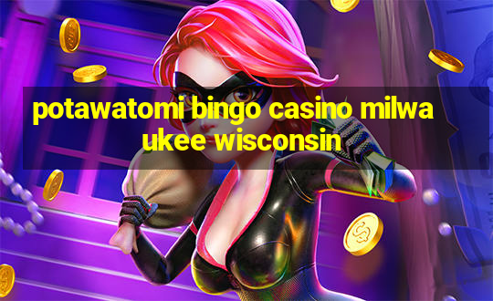 potawatomi bingo casino milwaukee wisconsin